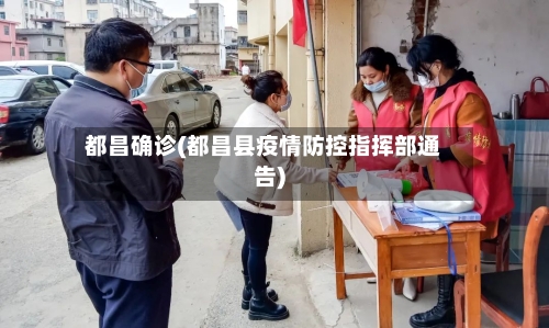 都昌确诊(都昌县疫情防控指挥部通告)