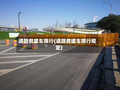 道路救援车限行(道路救援车限行规定)-第2张图片