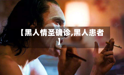 【黑人情圣确诊,黑人患者】
