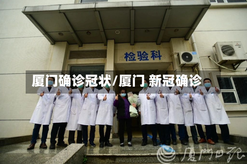 厦门确诊冠状/厦门 新冠确诊