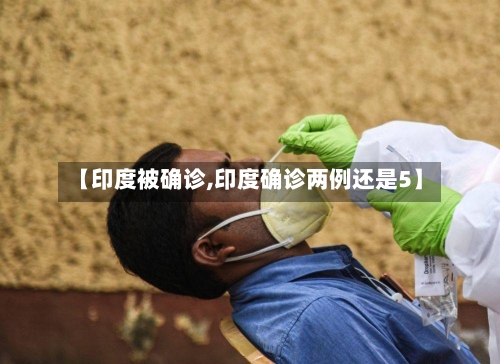 【印度被确诊,印度确诊两例还是5】