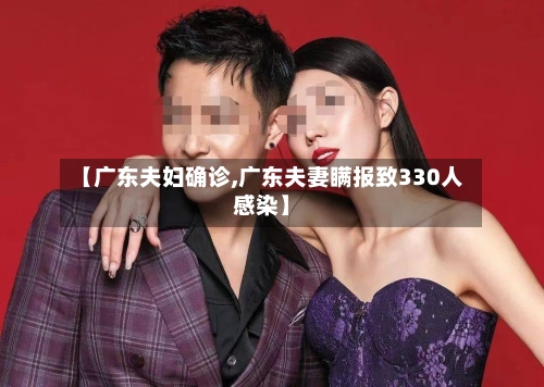 【广东夫妇确诊,广东夫妻瞒报致330人感染】