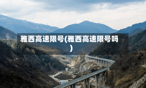 雅西高速限号(雅西高速限号吗)