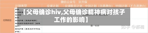 【父母确诊hiv,父母确诊精神病对孩子工作的影响】-第2张图片