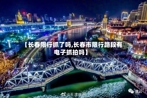 【长春限行抓了吗,长春市限行路段有电子抓拍吗】