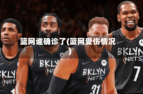 篮网谁确诊了(篮网受伤情况)-第2张图片
