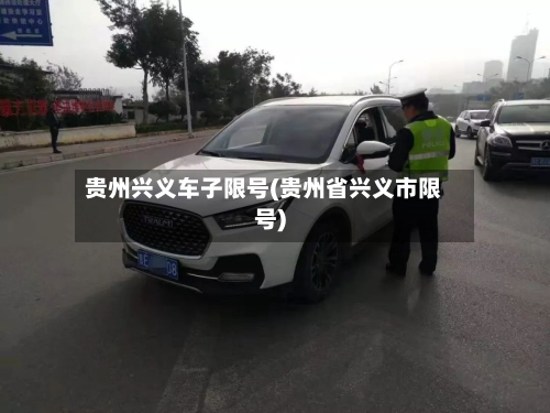贵州兴义车子限号(贵州省兴义市限号)-第2张图片