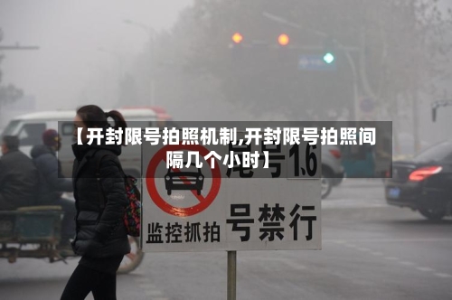 【开封限号拍照机制,开封限号拍照间隔几个小时】-第3张图片