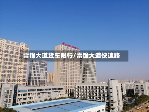 雷锋大道货车限行/雷锋大道快速路