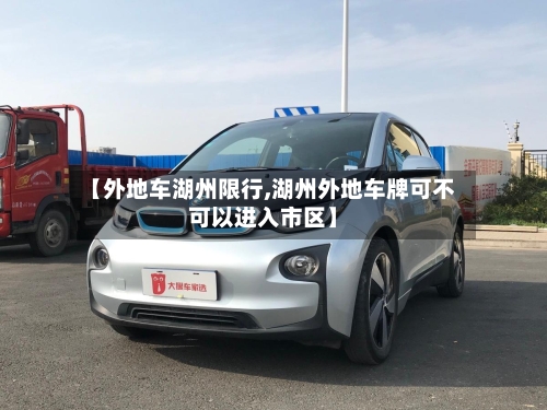 【外地车湖州限行,湖州外地车牌可不可以进入市区】-第2张图片