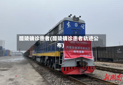 醴陵确诊患者(醴陵确诊患者轨迹公布)-第2张图片