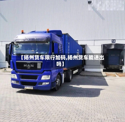 【扬州货车限行加码,扬州货车能进出吗】-第2张图片