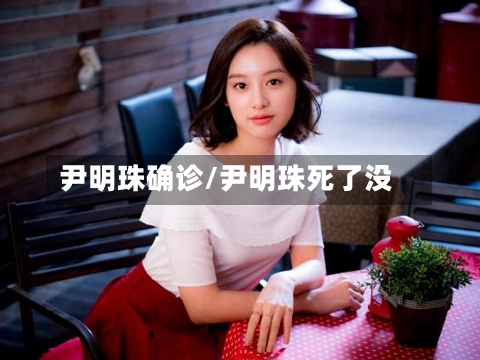 尹明珠确诊/尹明珠死了没
