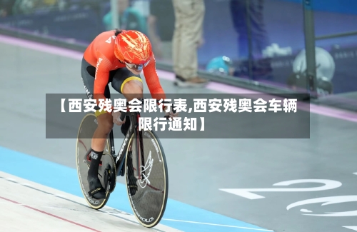【西安残奥会限行表,西安残奥会车辆限行通知】
