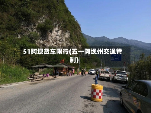 51阿坝货车限行(五一阿坝州交通管制)-第3张图片