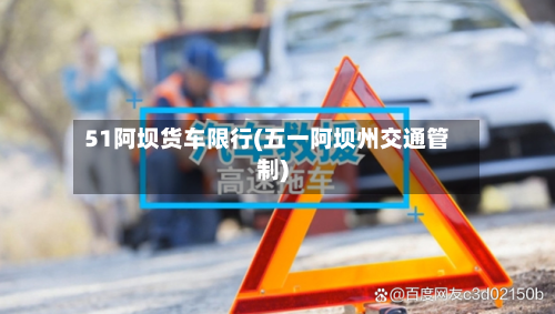 51阿坝货车限行(五一阿坝州交通管制)