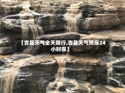 【吉县天气全天限行,吉县天气预报24小时报】-第2张图片