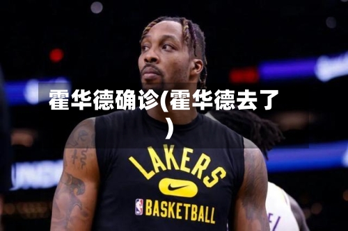 霍华德确诊(霍华德去了)