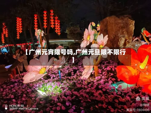 【广州元宵限号吗,广州元旦限不限行】-第2张图片