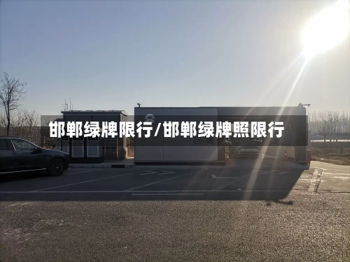 邯郸绿牌限行/邯郸绿牌照限行-第3张图片