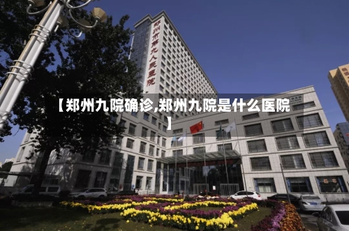 【郑州九院确诊,郑州九院是什么医院】