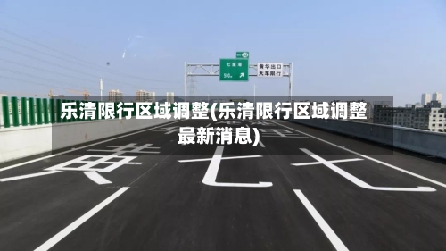 乐清限行区域调整(乐清限行区域调整最新消息)-第2张图片