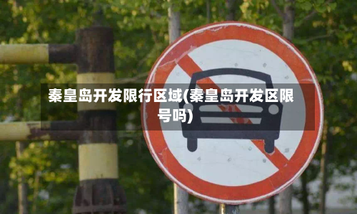秦皇岛开发限行区域(秦皇岛开发区限号吗)-第2张图片
