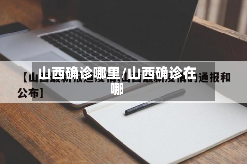 山西确诊哪里/山西确诊在哪