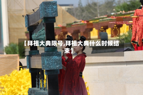 【拜祖大典限号,拜祖大典什么时候结束】