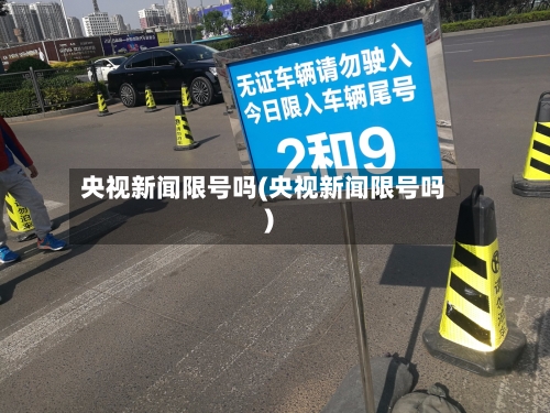 央视新闻限号吗(央视新闻限号吗)