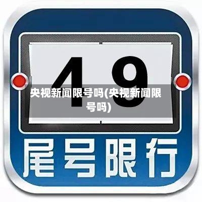 央视新闻限号吗(央视新闻限号吗)-第2张图片