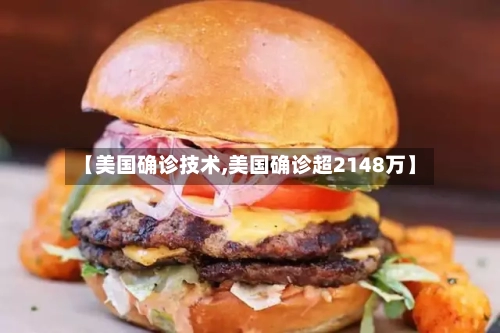 【美国确诊技术,美国确诊超2148万】