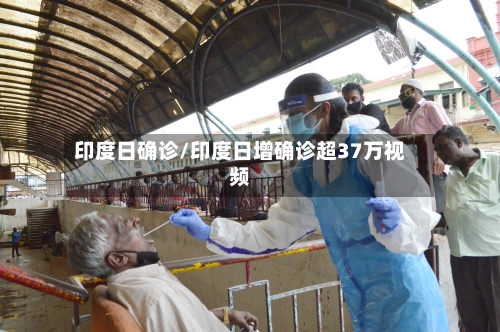 印度日确诊/印度日增确诊超37万视频