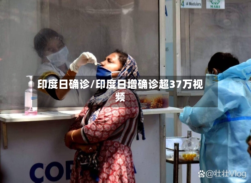 印度日确诊/印度日增确诊超37万视频-第2张图片