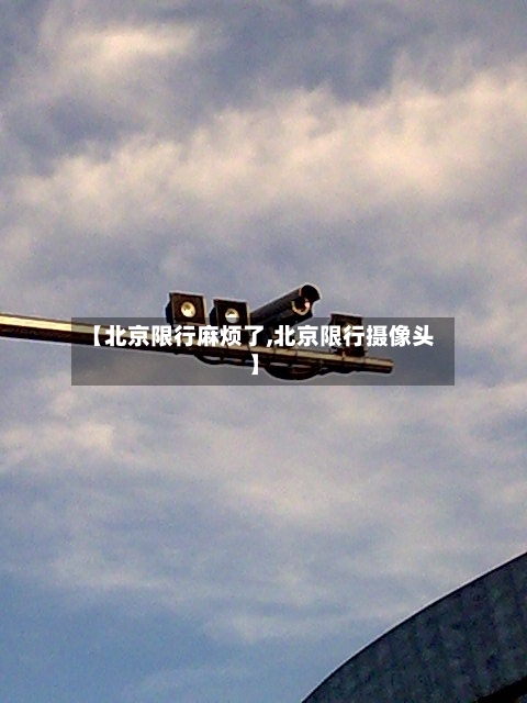 【北京限行麻烦了,北京限行摄像头】