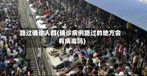 路过确诊人群(确诊病例路过的地方会有病毒吗)