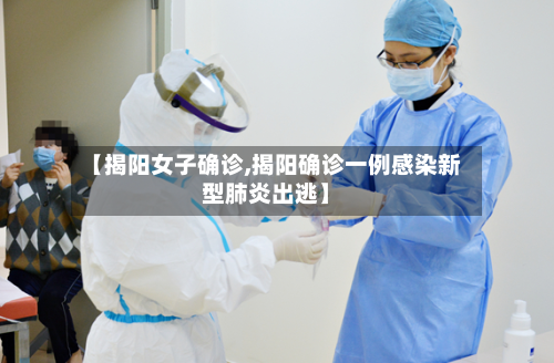 【揭阳女子确诊,揭阳确诊一例感染新型肺炎出逃】