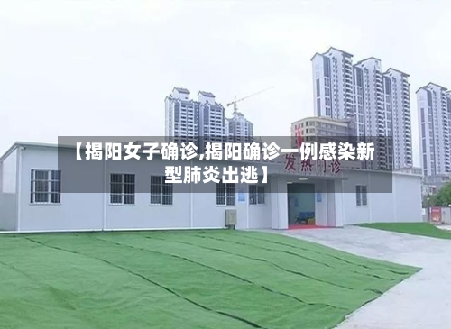 【揭阳女子确诊,揭阳确诊一例感染新型肺炎出逃】-第2张图片