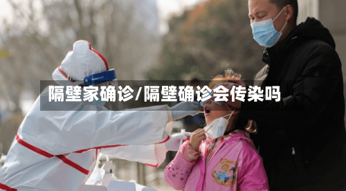 隔壁家确诊/隔壁确诊会传染吗-第2张图片