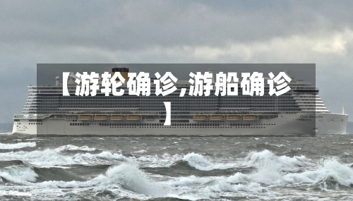 【游轮确诊,游船确诊】