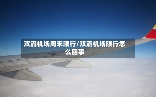 双流机场周末限行/双流机场限行怎么回事