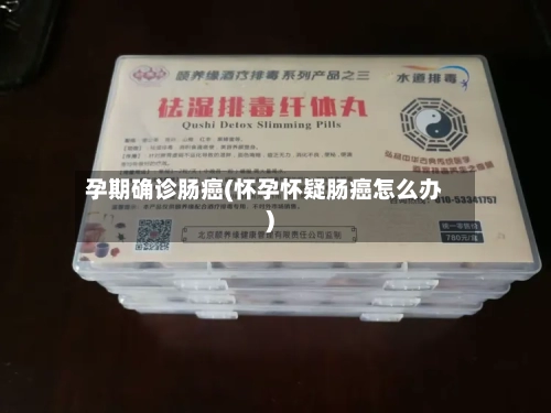 孕期确诊肠癌(怀孕怀疑肠癌怎么办)-第2张图片