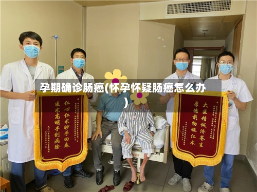 孕期确诊肠癌(怀孕怀疑肠癌怎么办)-第3张图片