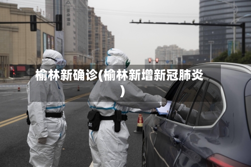 榆林新确诊(榆林新增新冠肺炎)-第3张图片