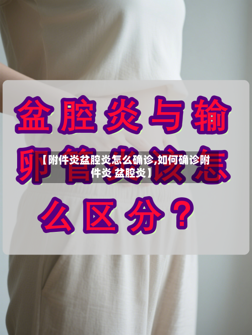 【附件炎盆腔炎怎么确诊,如何确诊附件炎 盆腔炎】-第2张图片
