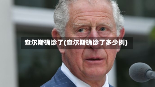 查尔斯确诊了(查尔斯确诊了多少例)