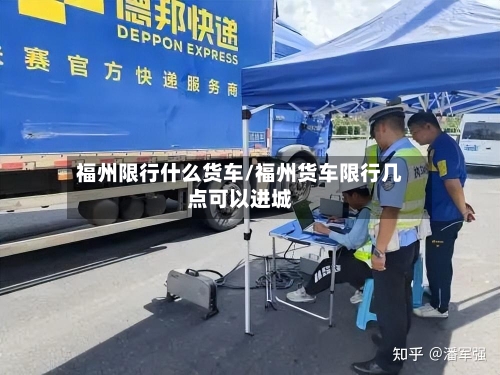 福州限行什么货车/福州货车限行几点可以进城