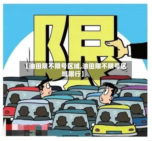 【油田限不限号区域,油田限不限号区域限行】-第2张图片