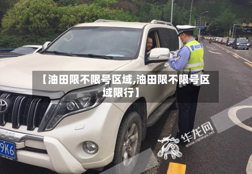 【油田限不限号区域,油田限不限号区域限行】