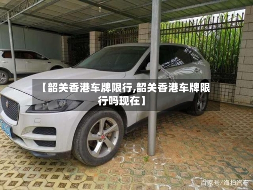【韶关香港车牌限行,韶关香港车牌限行吗现在】
